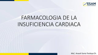 FARMACOLOGIA DE LA
INSUFICIENCIA CARDIACA
MsC. Araceli Sonia Tordoya Ch.
 