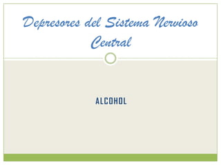 Depresores del Sistema Nervioso
Central
ALCOHOL
 