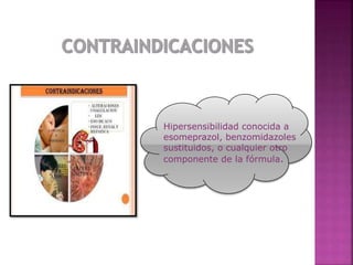 Hipersensibilidad conocida a
esomeprazol, benzomidazoles
sustituidos, o cualquier otro
componente de la fórmula.
 