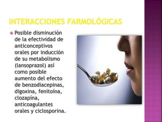  Posible disminución
de la efectividad de
anticonceptivos
orales por inducción
de su metabolismo
(lansoprazol) así
como posible
aumento del efecto
de benzodiacepinas,
digoxina, fenitoína,
clozapína,
anticoagulantes
orales y ciclosporina.
 