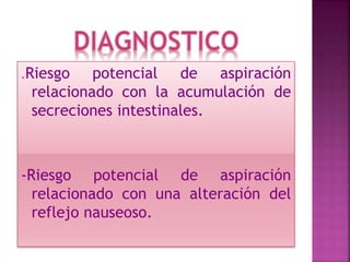 .Riesgo potencial de aspiración
relacionado con la acumulación de
secreciones intestinales.
-Riesgo potencial de aspiración
relacionado con una alteración del
reflejo nauseoso.
 