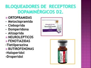  ORTOPRAMIDAS
- Metoclopramida
- Cleboprida
- Domperidona
- Alizaprida
 NEUROLEPTICOS
 FENOTIAZIDAS
-Tietilperazina
 BUTIROFENONAS
-Haloperidol
-Droperidol
 