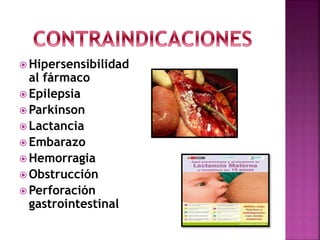  Hipersensibilidad
al fármaco
 Epilepsia
 Parkinson
 Lactancia
 Embarazo
 Hemorragia
 Obstrucción
 Perforación
gastrointestinal
 