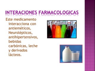 INTERACIONES FARMACOLOGICAS
Este medicamento
interacciona con
antieméticos,
Neurolépticos,
antihipertensivos,
bebidas
carbónicas, leche
y derivados
lácteos.
 