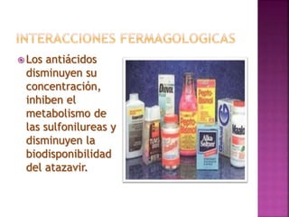  Los antiácidos
disminuyen su
concentración,
inhiben el
metabolismo de
las sulfonilureas y
disminuyen la
biodisponibilidad
del atazavir.
 