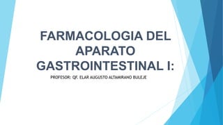 FARMACOLOGIA DEL
APARATO
GASTROINTESTINAL I:
PROFESOR: QF. ELAR AUGUSTO ALTAMIRANO BULEJE
 