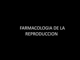 • FFARMACOLOGIA DE LA
REPRODUCCION
 