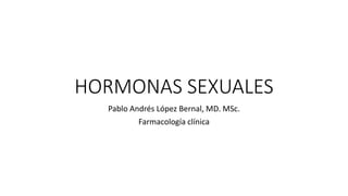 HORMONAS SEXUALES
Pablo Andrés López Bernal, MD. MSc.
Farmacología clínica
 