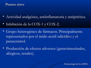 Puntos clave


• Actividad analgésica, antiinflamatoria y antipirética.
• Inhibición de la COX-1 y COX-2.
• Grupo heterogé...