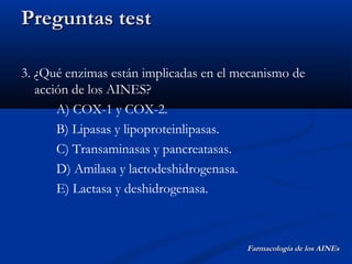 Preguntas test

3. ¿Qué enzimas están implicadas en el mecanismo de
   acción de los AINES?
       A) COX-1 y COX-2.
     ...