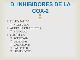 
 SULFONALIDA
 NIMESULIDE
 ÁCIDO INDOLACÉTICO
 ETODOLAC
 COXÍBICOS
 ROFECOXIB
 CELECOXIB
 VALDECOXIB
 PARECOXIB
 LUMIRACOXIB
D. INHIBIDORES DE LA
COX-2
 
