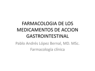 FARMACOLOGIA DE LOS
MEDICAMENTOS DE ACCION
GASTROINTESTINAL
Pablo Andrés López Bernal, MD. MSc.
Farmacología clínica
 