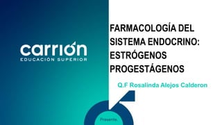 FARMACOLOGÍA DEL
SISTEMA ENDOCRINO:
ESTRÓGENOS
PROGESTÁGENOS
Q.F Rosalinda Alejos Calderon
 