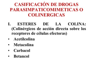 CASIFICACIÓN DE DROGAS  PARASIMPATICOMIMETICAS O  COLINERGICAS  <ul><li>I. ESTERES DE LA COLINA: (Colinérgicos de acción d...