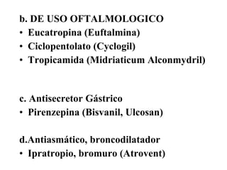 <ul><li>b. DE USO OFTALMOLOGICO  </li></ul><ul><li>Eucatropina (Euftalmina)  </li></ul><ul><li>Ciclopentolato (Cyclogil)  ...