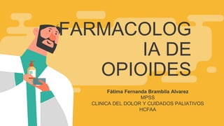 FARMACOLOG
IA DE
OPIOIDES
Fátima Fernanda Brambila Alvarez
MPSS
CLINICA DEL DOLOR Y CUIDADOS PALIATIVOS
HCFAA
 