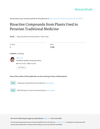 See discussions, stats, and author profiles for this publication at: https://www.researchgate.net/publication/301583788
Bioactive Compounds from Plants Used in
Peruvian Traditional Medicine
Article in Natural product communications · March 2016
CITATION
1
READS
1,048
5 authors, including:
Some of the authors of this publication are also working on these related projects:
Congresos Latinoamericanos de Quimica View project
Both belong to me and my research group View project
Olga Lock
Pontifical Catholic University of Peru
53 PUBLICATIONS 572 CITATIONS
SEE PROFILE
All content following this page was uploaded by Olga Lock on 01 June 2016.
The user has requested enhancement of the downloaded file. All in-text references underlined in blue are added to the original document
and are linked to publications on ResearchGate, letting you access and read them immediately.
 