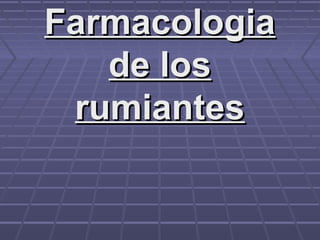 FarmacologiaFarmacologia
de losde los
rumiantesrumiantes
 