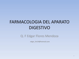 FARMACOLOGIA DEL APARATO
       DIGESTIVO
    Q. F Edgar Flores Mendoza
          edgar_fm19@hotmail.com




                                   1
 