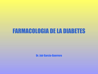 FARMACOLOGIA DE LA DIABETES

Dr. Jair García-Guerrero

 