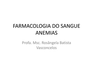 FARMACOLOGIA DO SANGUE
       ANEMIAS
  Profa. Msc. Rosângela Batista
          Vasconcelos
 