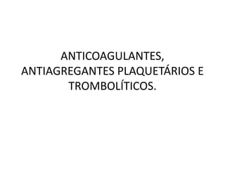ANTICOAGULANTES,
ANTIAGREGANTES PLAQUETÁRIOS E
       TROMBOLÍTICOS.
 