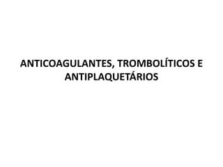 ANTICOAGULANTES, TROMBOLÍTICOS E
       ANTIPLAQUETÁRIOS
 