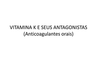 VITAMINA K E SEUS ANTAGONISTAS
     (Anticoagulantes orais)
 