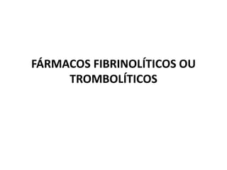 FÁRMACOS FIBRINOLÍTICOS OU
     TROMBOLÍTICOS
 