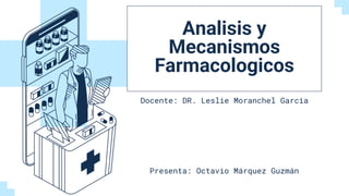 Analisis y
Mecanismos
Farmacologicos
Docente: DR. Leslie Moranchel Garcia
Presenta: Octavio Márquez Guzmán
 
