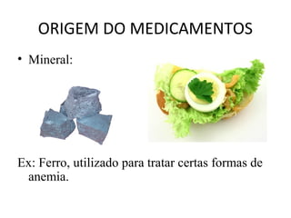 ORIGEM DO MEDICAMENTOS
• Mineral:
Ex: Ferro, utilizado para tratar certas formas de
anemia.
 