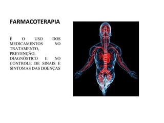FARMACOTERAPIA
È O USO DOS
MEDICAMENTOS NO
TRATAMENTO,
PREVENÇÃO,
DIAGNÓSTICO E NO
CONTROLE DE SINAIS E
SINTOMAS DAS DOENÇAS
 