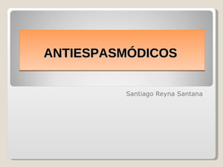 Santiago Reyna Santana  ANTIESPASMÓDICOS  