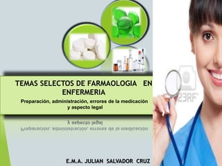 Preparación, administración, errores de la medicación
y aspecto legal
E.M.A. JULIAN SALVADOR CRUZ
TEMAS SELECTOS DE FARMAOLOGIA EN
ENFERMERIA
 