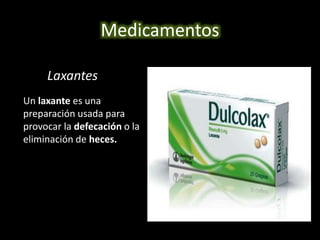 Medicamentos 
Laxantes 
Un laxante es una 
preparación usada para 
provocar la defecación o la 
eliminación de heces. 
 