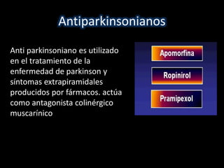 Antiparkinsonianos 
Anti parkinsoniano es utilizado 
en el tratamiento de la 
enfermedad de parkinson y 
síntomas extrapiramidales 
producidos por fármacos. actúa 
como antagonista colinérgico 
muscarínico 
 
