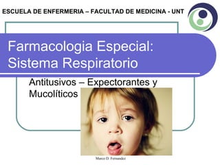 ESCUELA DE ENFERMERIA – FACULTAD DE MEDICINA - UNT

Farmacologia Especial:
Sistema Respiratorio
Antitusivos – Expectorantes y
Mucolíticos

Marco D. Fernandez

 