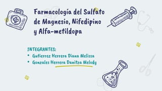 Farmacología del Sulfato
de Magnesio, Nifedipino
y Alfa-metildopa
INTEGRANTES:
• Gutierrez Herrera Diana Melissa
• Gonzales Herrera Danitza Melody
 