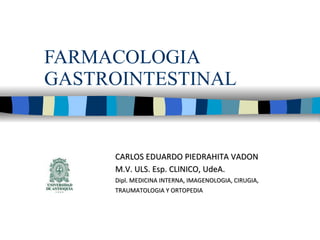 FARMACOLOGIA GASTROINTESTINAL CARLOS EDUARDO PIEDRAHITA VADON M.V. ULS. Esp. CLINICO, UdeA. Dipl. MEDICINA INTERNA, IMAGENOLOGIA, CIRUGIA, TRAUMATOLOGIA Y ORTOPEDIA 