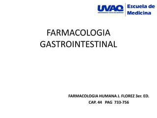 FARMACOLOGIA
GASTROINTESTINAL




     FARMACOLOGIA HUMANA J. FLOREZ 3er. ED.
             CAP. 44 PAG 733-756
 