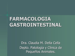 FARMACOLOGIA
GASTROINTESTINAL
Dra. Claudia M. Della Cella
Depto. Patología y Clínica de
Pequeños Animales.
 