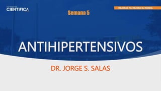 ANTIHIPERTENSIVOS
DR. JORGE S. SALAS
Semana 5
 