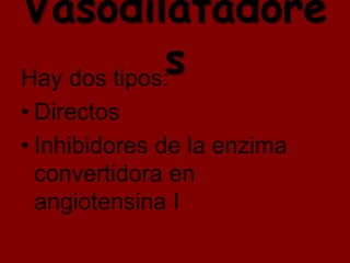 Vasodilatadore
             s
Hay dos tipos:
• Directos
• Inhibidores de la enzima
  convertidora en
  angiotensina I
 