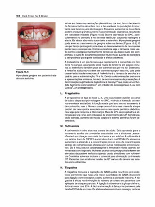188 Clark, Finkel, Rey & Whalen
Figura 15.9
Hiperplasia gengival em paciente trata­
do com fenitoína.
satura em baixas concentrações plasmáticas; por isso, ter conhecimento
da farmacocinética de ordem zero e das variáveis da população é impor­
tante parafazero ajuste da dosagem. Pequenos aumentos na dose diária
podem produzir grande aumento na concentração plasmática, resultando
em toxicidade induzida (Figura 15.8). Ocorre depressão do SNC, parti­
cularmente no cerebelo e no sistema vestibular, causando nistagmo e
ataxia. Os idosos são muito suscetíveis a este efeito. Hiperplasia gengival
pode levar ao crescimento da gengiva sobre os dentes (Figura 15.9). O
uso portempo prolongado pode levarao desenvolvimento de neuropatias
periféricas e osteoporose. Embora a fenitoina seja o fármacos mais usa­
do contra a epilepsia mundialmente devido ao seu baixo custo por com­
primido, o custo dotratamento pode ser muito maiorquando se considera
o seu potencial para grave toxicidade e efeitos adversos.
A fosfenitoína é um pró-fármaco que rapidamente é convertido em feni­
toína no sangue, alcançando altos níveis de fenitoína em poucos minu­
tos. A fosfenitoína também pode ser administrada por via IM. Entretanto,
a fenitoína sódica nunca deve ser administrada por essa via, pois pode
causar lesão tissular e necrose. A fosfenitoína é o fármaco de escolha, e o
padrão para a administração, IV e IM. Devido a denominações com sons
e apresentações similares, há risco de ocorrerem erros de prescrições. A
denominação registrada da fosfenitoína é Cerebyx® que pode ser confun­
dida facilmente com Celebrex®, um inibidor de ciclooxigenase-2, ou com
Celexa®, um antidepressivo.
L. Pregabalina
A pregabalina se liga ao local a2-õ, uma subunidade auxiliar do canal
de cálcio disparado por voltagem no SNC, inibindo a liberação do neu­
rotransmissor excitatório. A função exata que isso tem no tratamento é
desconhecida, mas o fármaco comprovou eficácia nas crises de ataque
parcial, dor neuropática associada com a neuropatia periférica diabética,
neuralgia pós-herpética e fibromialgia. Mais de 90°
/
o da pregabalina é eli­
minada porvia renal, sem indicação de envolvimento do CIP. Sonolência,
visão borrada, aumento de massa corporal e edema periférico foram ob­
servados.
M. Rufinamida
A rufinamida in vitro atua nos canais de sódio. Está aprovada para o
tratamento auxiliar de convulsões associadas com a síndrome Lennox­
-Gastaut em crianças com mais de 4 anos e em adultos. A rufinamida é
um inibidor fraco da CIP2E1 e um indutorfraco da CIP3A4. Os alimentos
aumentam a absorção e a concentração pico no soro. As concentrações
séricas de rufinamida são afetadas por outras medicações anticonvulsi­
vas. Ela é induzida por carbamazepina e fenitoína e inibida quando ad­
ministrada com valproato. Mulheres usando anticoncepcionais devem ser
alertadas da possível ineficácia quando usado simultâneo com rufinami­
da. Os efeitos adversos incluem o potencial para diminuição do intervalo
QT. Pacientes com síndrome familiar de QT curtos não devem ser trata­
dos com rufinamida.
N. Tiagabina
A tiagabina bloqueia a captação de GABA pelos neurônios pré-sináp­
ticos, permitindo que haja uma maior quantidade de GABA disponível
para ligação com o receptor; assim, aumenta a atividade inibitória. A tia­
gabina é eficaz na diminuição do número de crises em pacientes com
epilepsia de ataques parciais. A ligação à albumina e à glicoproteína-a1
ácida é maior que 95°
/
o. A biotransformação é feita principalmente pela
família CIP3Ade enzimas. Os efeitos adversos incluem cansaço, tonturas
 