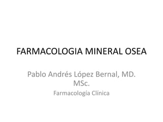 FARMACOLOGIA MINERAL OSEA
Pablo Andrés López Bernal, MD.
MSc.
Farmacología Clínica
 