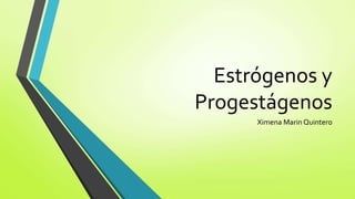 Estrógenos y 
Progestágenos 
Ximena Marin Quintero 
 