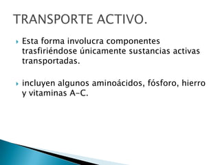 Esta forma involucra componentes trasfiriéndose únicamente sustancias activas transportadas.incluyen algunos aminoácidos, fósforo, hierro y vitaminas A-C.TRANSPORTE ACTIVO.