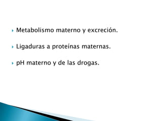 Metabolismo materno y excreción.Ligaduras a proteínas maternas.pH materno y de las drogas.