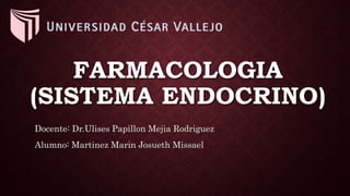 FARMACOLOGIA
(SISTEMA ENDOCRINO)
Docente: Dr.Ulises Papillon Mejia Rodriguez
Alumno: Martinez Marin Josueth Missael
 
