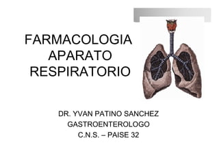 FARMACOLOGIA
APARATO
RESPIRATORIO
DR. YVAN PATINO SANCHEZ
GASTROENTEROLOGO
C.N.S. – PAISE 32
 